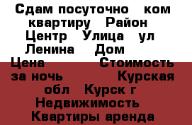 Сдам посуточно 1-ком квартиру › Район ­ Центр › Улица ­ ул. Ленина  › Дом ­ 81 › Цена ­ 1 800 › Стоимость за ночь ­ 1 800 - Курская обл., Курск г. Недвижимость » Квартиры аренда посуточно   